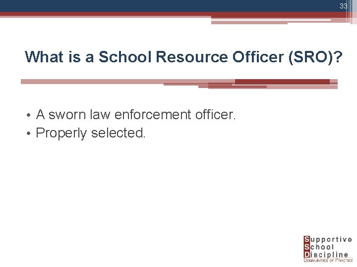 33 What is a School Resource Officer (SRO)? • A sworn law enforcement officer.