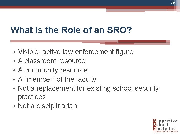 35 What Is the Role of an SRO? • • • Visible, active law