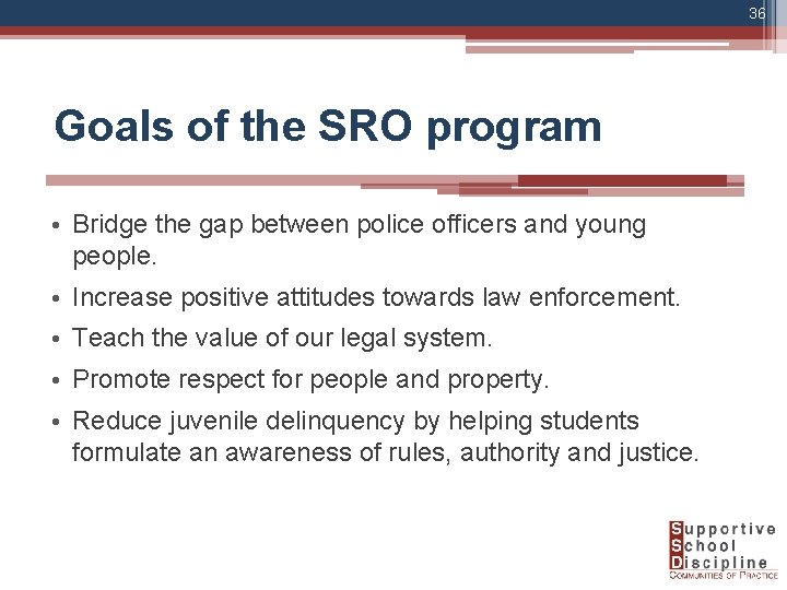 36 Goals of the SRO program • Bridge the gap between police officers and