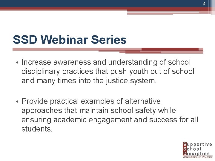 4 SSD Webinar Series • Increase awareness and understanding of school disciplinary practices that