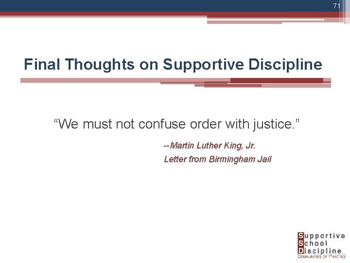 71 Final Thoughts on Supportive Discipline “We must not confuse order with justice. ”