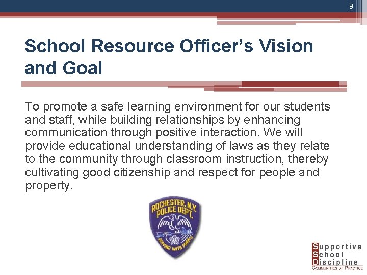 9 School Resource Officer’s Vision and Goal To promote a safe learning environment for