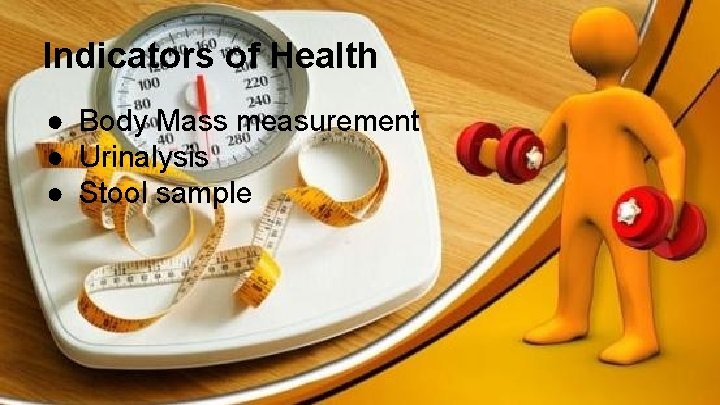 Indicators of Health ● Body Mass measurement ● Urinalysis ● Stool sample 