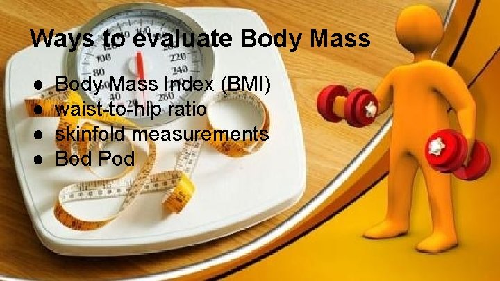 Ways to evaluate Body Mass ● ● Body Mass Index (BMI) waist-to-hip ratio skinfold