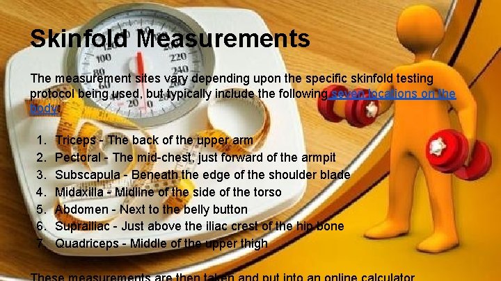 Skinfold Measurements The measurement sites vary depending upon the specific skinfold testing protocol being