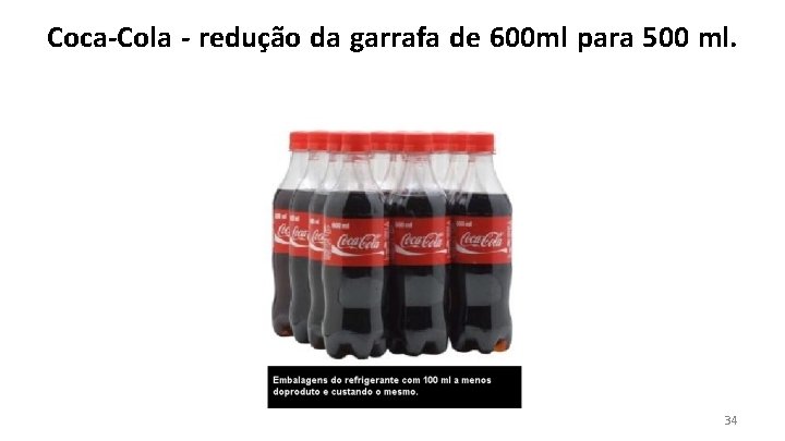Coca-Cola - redução da garrafa de 600 ml para 500 ml. 34 
