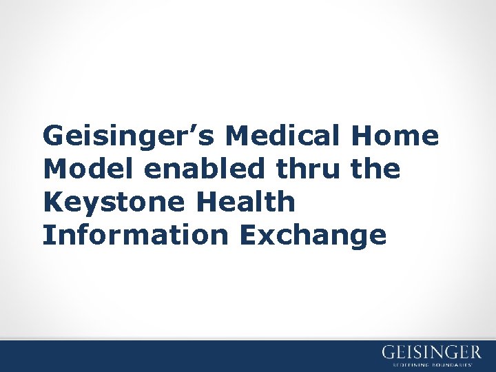 Geisinger’s Medical Home Model enabled thru the Keystone Health Information Exchange 
