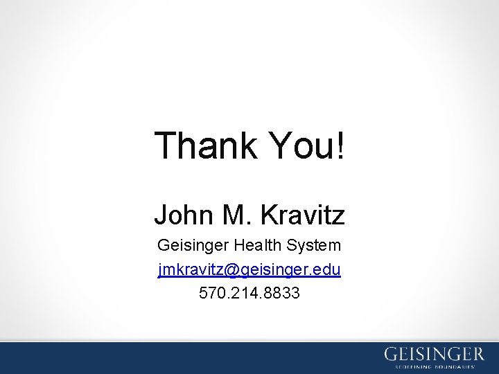 Thank You! John M. Kravitz Geisinger Health System jmkravitz@geisinger. edu 570. 214. 8833 