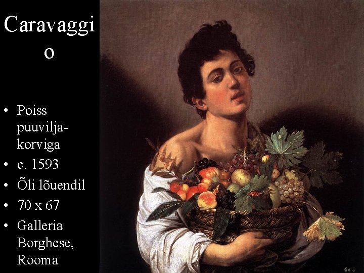 Caravaggi o • Poiss puuviljakorviga • c. 1593 • Õli lõuendil • 70 x