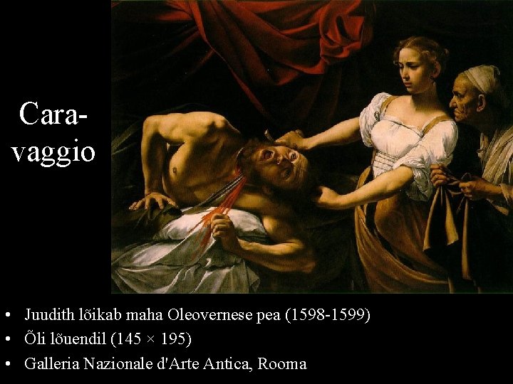 Caravaggio • Juudith lõikab maha Oleovernese pea (1598 -1599) • Õli lõuendil (145 ×