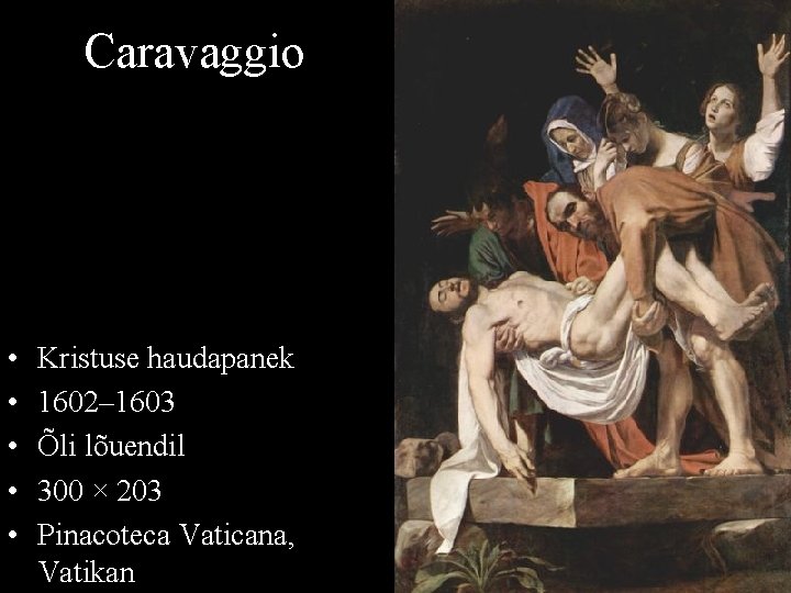 Caravaggio • • • Kristuse haudapanek 1602– 1603 Õli lõuendil 300 × 203 Pinacoteca