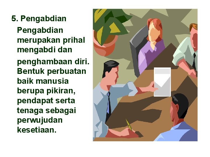 5. Pengabdian merupakan prihal mengabdi dan penghambaan diri. Bentuk perbuatan baik manusia berupa pikiran,