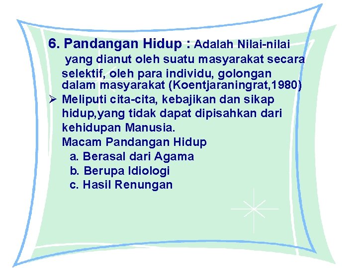 6. Pandangan Hidup : Adalah Nilai-nilai yang dianut oleh suatu masyarakat secara selektif, oleh