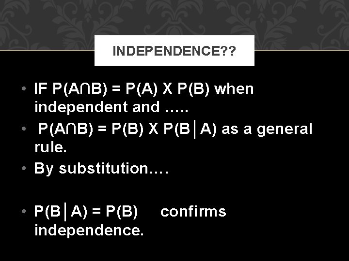 INDEPENDENCE? ? • IF P(A∩B) = P(A) X P(B) when independent and …. .