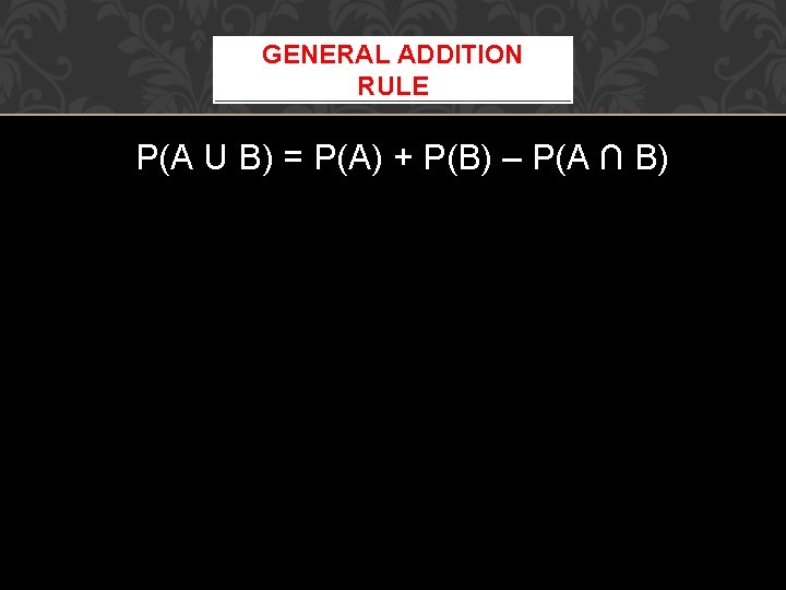 GENERAL ADDITION RULE P(A U B) = P(A) + P(B) – P(A ∩ B)