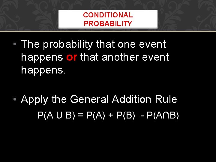 CONDITIONAL PROBABILITY • The probability that one event happens or that another event happens.