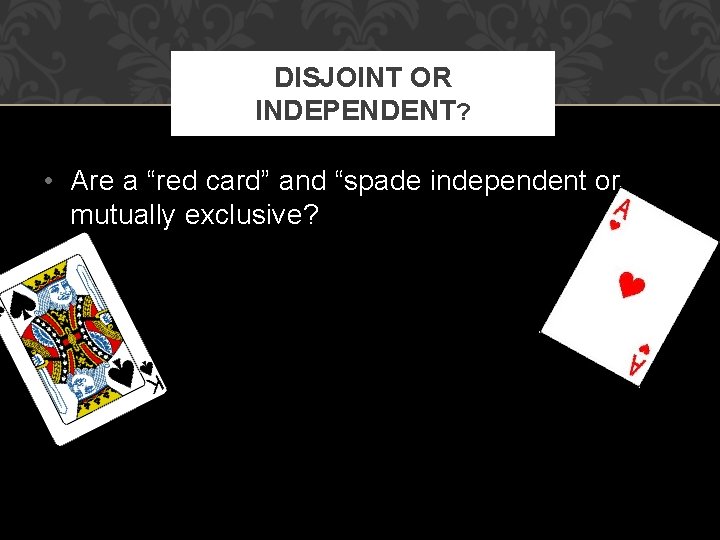 DISJOINT OR INDEPENDENT? • Are a “red card” and “spade independent or mutually exclusive?