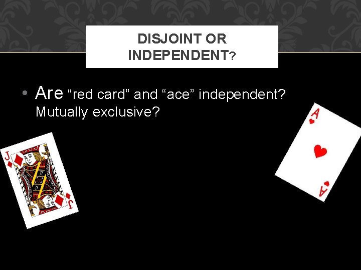 DISJOINT OR INDEPENDENT? • Are “red card” and “ace” independent? Mutually exclusive? 