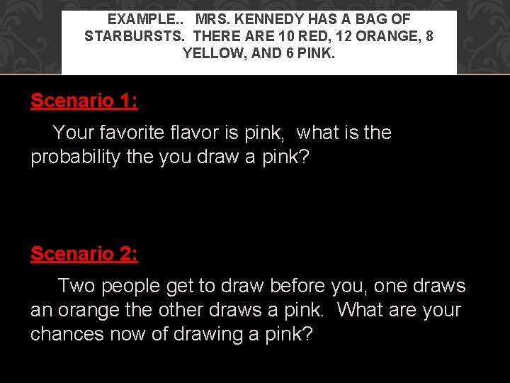 EXAMPLE. . MRS. KENNEDY HAS A BAG OF STARBURSTS. THERE ARE 10 RED, 12