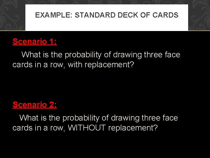 EXAMPLE: STANDARD DECK OF CARDS Scenario 1: What is the probability of drawing three