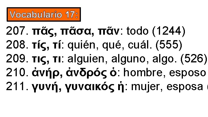 Vocabulario 17: 207. πᾶς, πᾶσα, πᾶν: todo (1244) 208. τίς, τί: quién, qué, cuál.