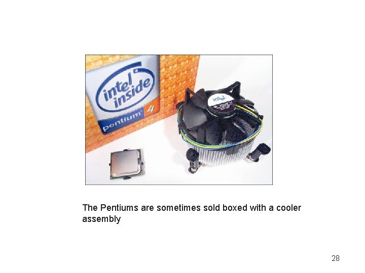 The Pentiums are sometimes sold boxed with a cooler assembly 28 