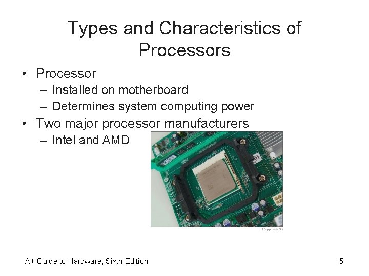 Types and Characteristics of Processors • Processor – Installed on motherboard – Determines system