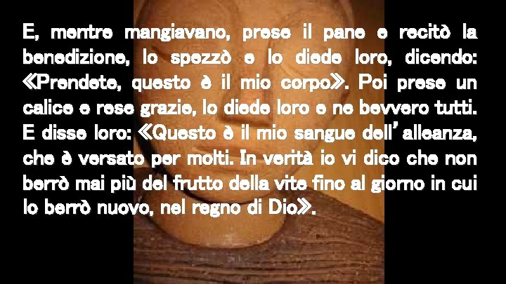 E, mentre mangiavano, prese il pane e recitò la benedizione, lo spezzò e lo