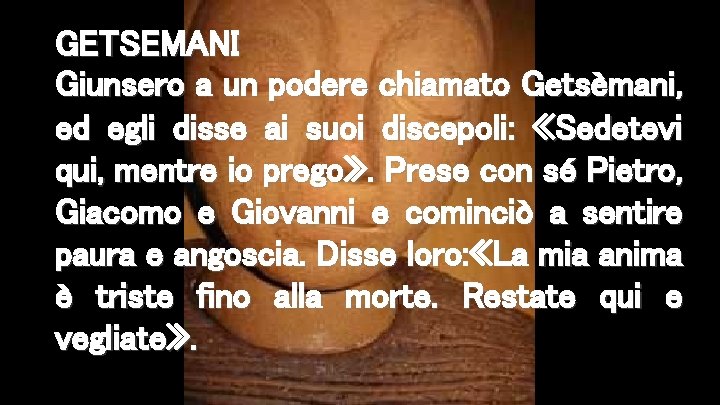 GETSEMANI Giunsero a un podere chiamato Getsèmani, ed egli disse ai suoi discepoli: «Sedetevi