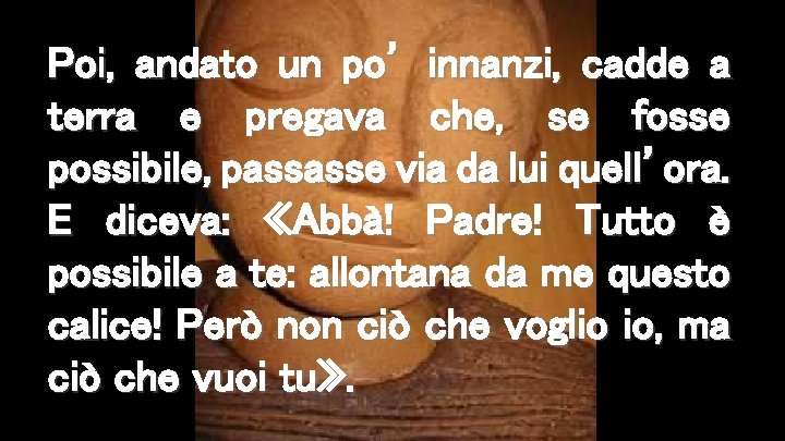 Poi, andato un po’ innanzi, cadde a terra e pregava che, se fosse possibile,