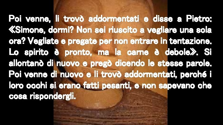 Poi venne, li trovò addormentati e disse a Pietro: «Simone, dormi? Non sei riuscito