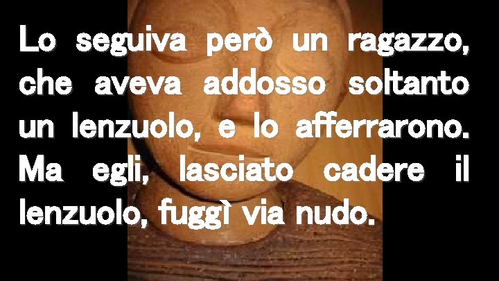 Lo seguiva però un ragazzo, che aveva addosso soltanto un lenzuolo, e lo afferrarono.