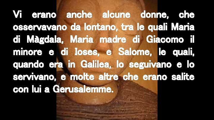 Vi erano anche alcune donne, che osservavano da lontano, tra le quali Maria di