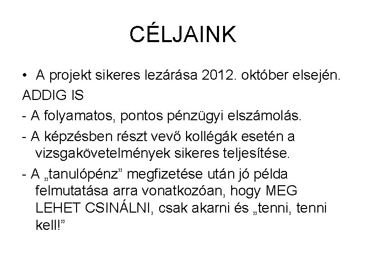 CÉLJAINK • A projekt sikeres lezárása 2012. október elsején. ADDIG IS - A folyamatos,