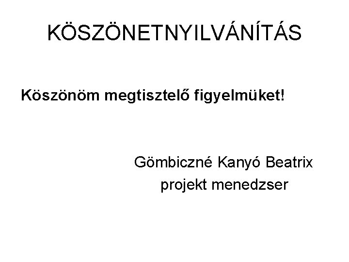 KÖSZÖNETNYILVÁNÍTÁS Köszönöm megtisztelő figyelmüket! Gömbiczné Kanyó Beatrix projekt menedzser 