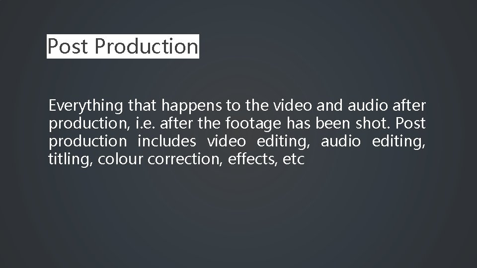 Post Production Everything that happens to the video and audio after production, i. e.