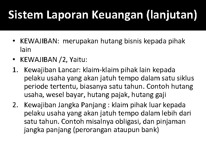 Sistem Laporan Keuangan (lanjutan) • KEWAJIBAN: merupakan hutang bisnis kepada pihak lain • KEWAJIBAN