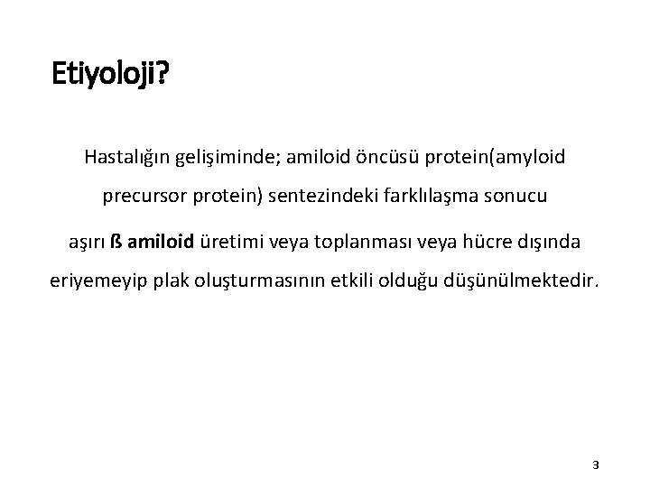 Etiyoloji? Hastalığın gelişiminde; amiloid öncüsü protein(amyloid precursor protein) sentezindeki farklılaşma sonucu aşırı ß amiloid