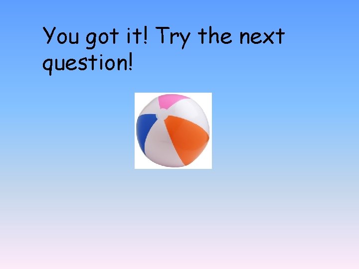 You got it! Try the next question! 
