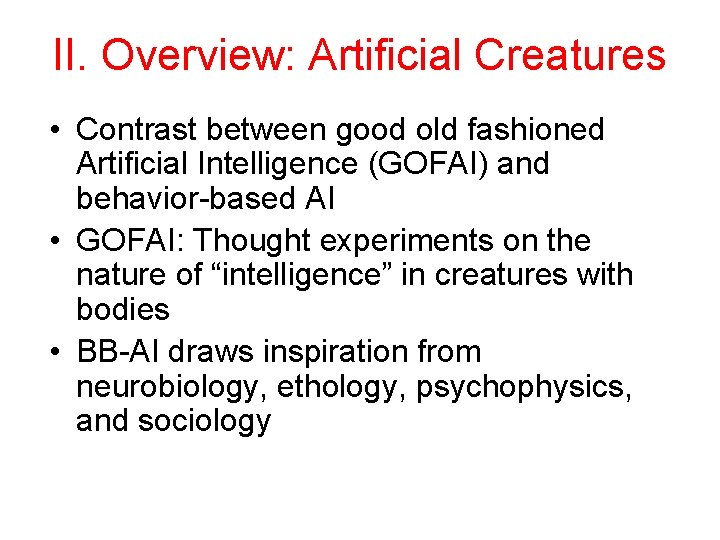 II. Overview: Artificial Creatures • Contrast between good old fashioned Artificial Intelligence (GOFAI) and