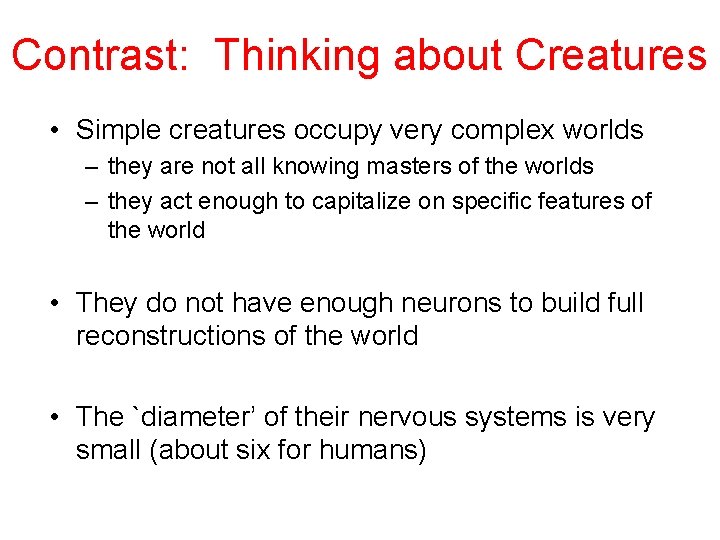 Contrast: Thinking about Creatures • Simple creatures occupy very complex worlds – they are