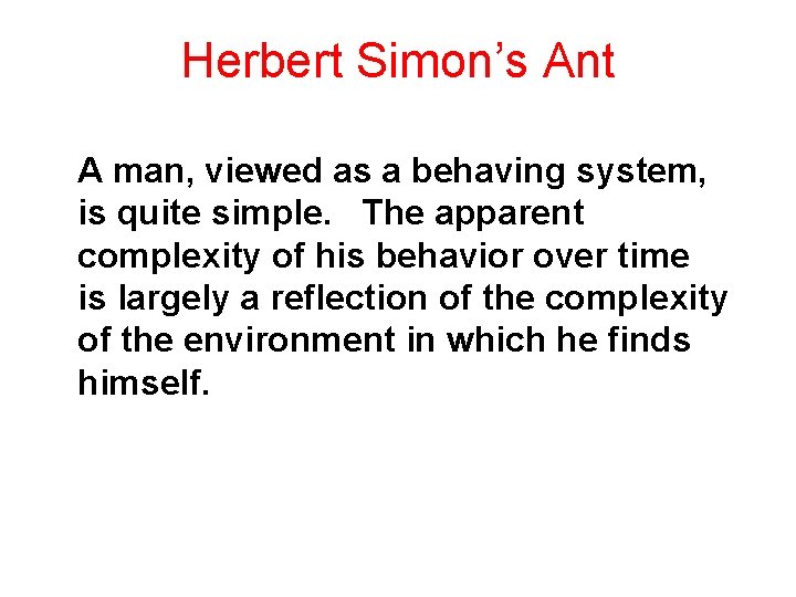 Herbert Simon’s Ant A man, viewed as a behaving system, is quite simple. The