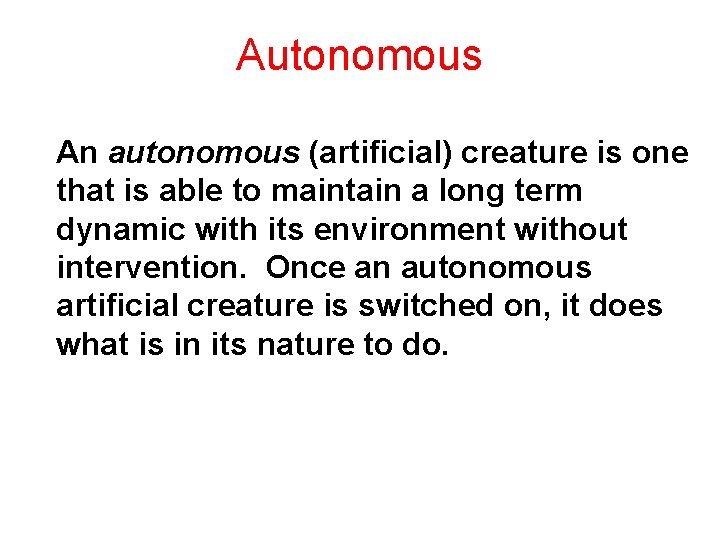 Autonomous An autonomous (artificial) creature is one that is able to maintain a long