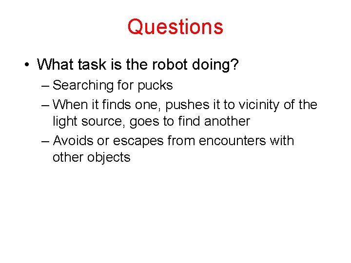 Questions • What task is the robot doing? – Searching for pucks – When