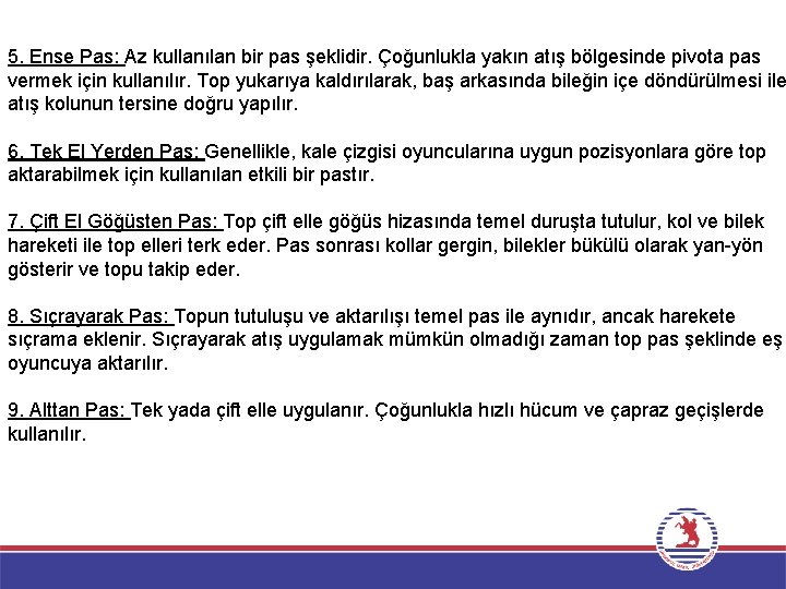 5. Ense Pas: Az kullanılan bir pas şeklidir. Çoğunlukla yakın atış bölgesinde pivota pas