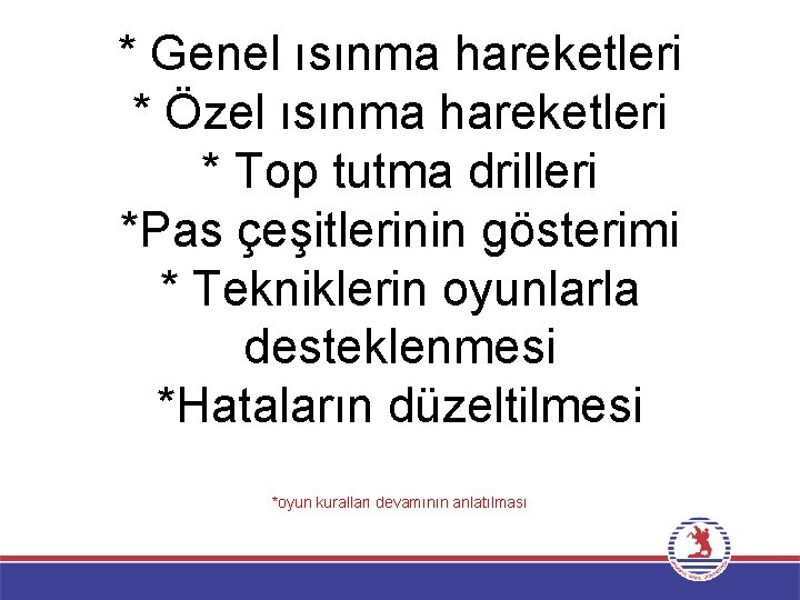 * Genel ısınma hareketleri * Özel ısınma hareketleri * Top tutma drilleri *Pas çeşitlerinin * Genel ısınma hareketleri * Özel ısınma hareketleri * Top tutma drilleri *Pas çeşitlerinin