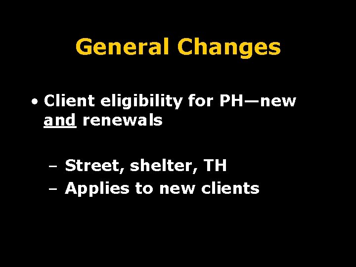 General Changes • Client eligibility for PH—new and renewals – Street, shelter, TH –