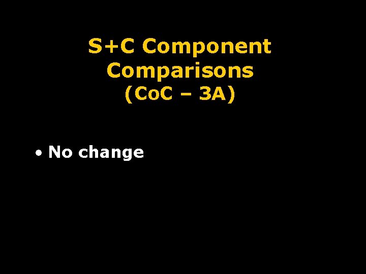 S+C Component Comparisons (Co. C – 3 A) • No change 