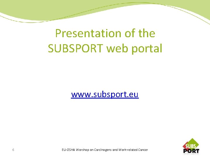 Presentation of the SUBSPORT web portal www. subsport. eu 6 EU-OSHA Worshop on Carcinogens