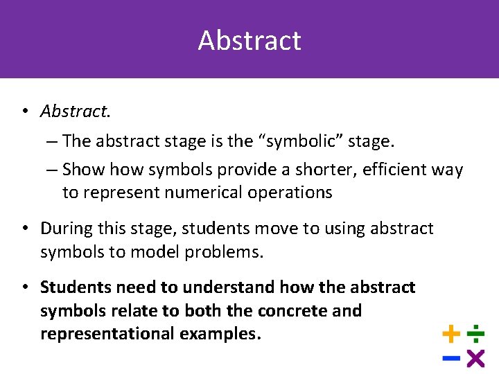 Abstract • Abstract. – The abstract stage is the “symbolic” stage. – Show symbols